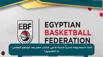 اتحاد السلة يوجه تحذيراً صارماً للاعبي منتخب مصر بعد غيابهم المفاجئ – ما التفاصيل؟